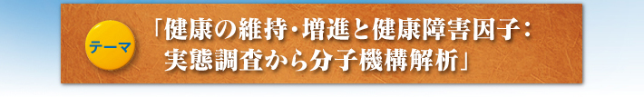 「健康の維持・増進と健康障害因子:実態調査から分子機構解析」
