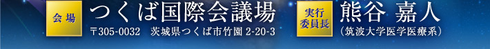 会場：つくば国際会議場〒305-0032　茨城県つくば市竹園2-20-3　実行委員長：熊谷 嘉人（筑波大学医学医療系）