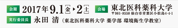 会期：2017年9月1日(金)～2日(土), 会場：東北医科薬科大学 〒981-8558 仙台市青葉区小松島4-4-1, 実行委員長：永田　清（東北医科薬科大学 薬学部 環境衛生学教室）