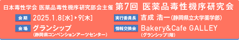 日本毒性学会　医薬品毒性機序研究会主催　第7回 医薬品毒性機序研究会　基礎の機序　機序の基礎　会期：2025.1.8［水］9［木］　会場：グランシップ（静岡県コンベンションアーツセンター）　情報交換会：開催予定