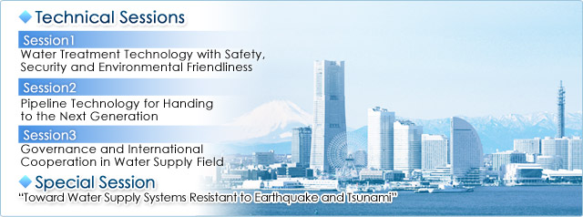 Technical Sessions/Session1.Water Treatment Technology with Safety, Security and Environmental Friendliness/Session2.Pipeline Technology for Handing to the Next Generation/Session3.Governance and International Cooperation in Water Supply Field/Special Session. Toward Water Supply Systems Resistant to Earthquake and Tsunami