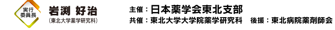 実行委員長：岩渕好治　主催：日本薬学会東北支部　共催：東北大学大学院薬学研究科　後援：東北病院薬剤師会