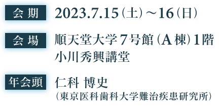 会期 2023.7.15（土）〜16（日）　会場 順天堂大学7号館（A棟）1階 年会頭 仁科 博史（東京医科歯科大学難治疾患研究所）