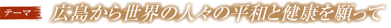 テーマ：広島から世界の人々の平和と健康を願って