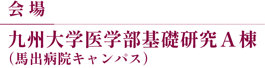 会 場 九州大学医学部基礎研究A棟（馬出病院キャンパス）